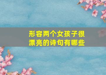 形容两个女孩子很漂亮的诗句有哪些