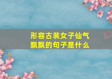 形容古装女子仙气飘飘的句子是什么