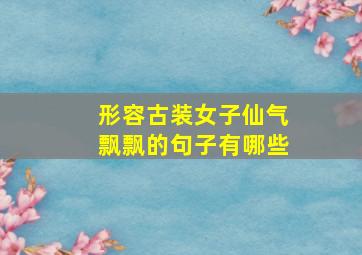 形容古装女子仙气飘飘的句子有哪些