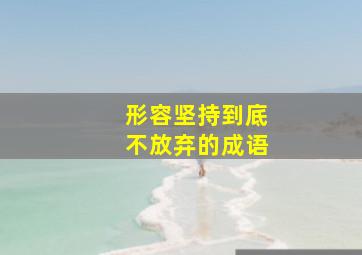 形容坚持到底不放弃的成语