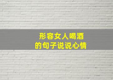 形容女人喝酒的句子说说心情