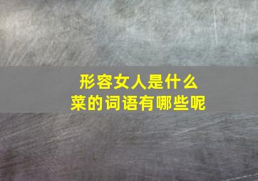 形容女人是什么菜的词语有哪些呢