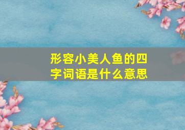 形容小美人鱼的四字词语是什么意思