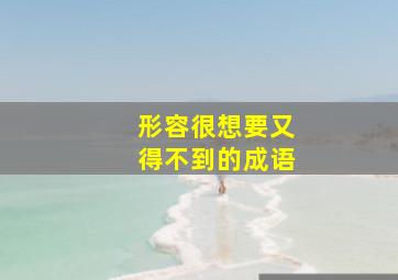 形容很想要又得不到的成语