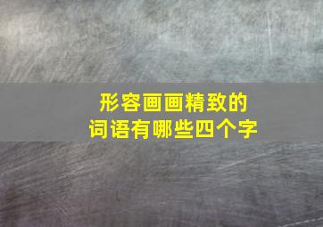 形容画画精致的词语有哪些四个字