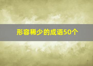 形容稀少的成语50个