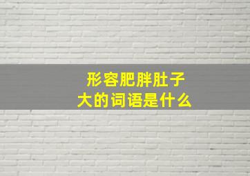 形容肥胖肚子大的词语是什么