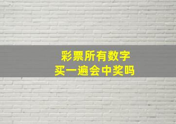 彩票所有数字买一遍会中奖吗