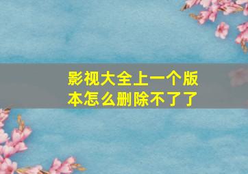 影视大全上一个版本怎么删除不了了