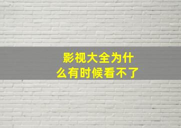 影视大全为什么有时候看不了