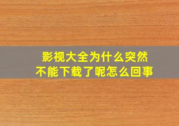 影视大全为什么突然不能下载了呢怎么回事