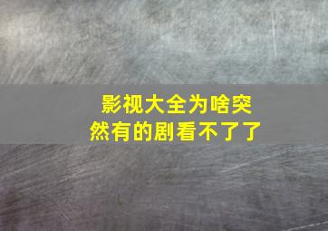 影视大全为啥突然有的剧看不了了