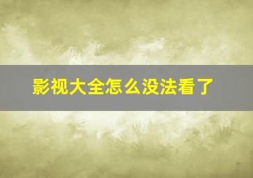 影视大全怎么没法看了