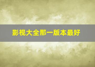 影视大全那一版本最好