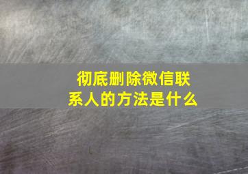 彻底删除微信联系人的方法是什么