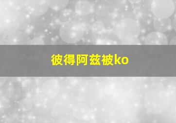 彼得阿兹被ko