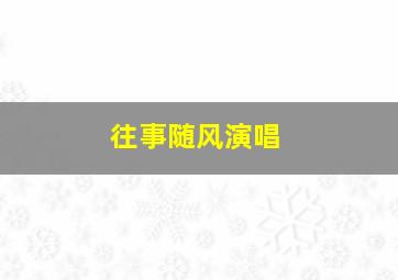 往事随风演唱