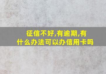 征信不好,有逾期,有什么办法可以办信用卡吗