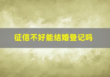 征信不好能结婚登记吗