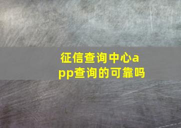 征信查询中心app查询的可靠吗