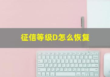 征信等级D怎么恢复