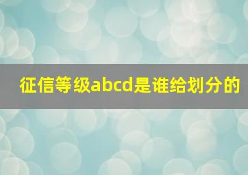 征信等级abcd是谁给划分的