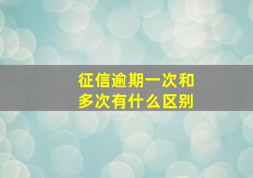 征信逾期一次和多次有什么区别