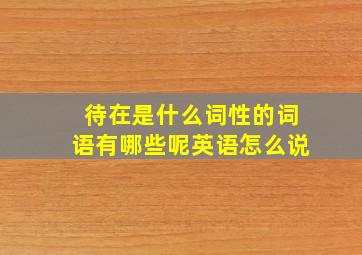 待在是什么词性的词语有哪些呢英语怎么说