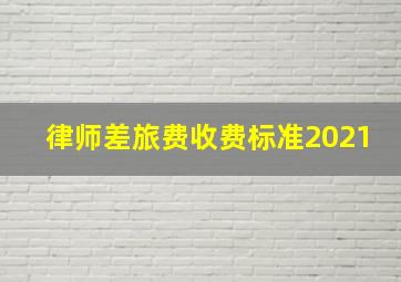 律师差旅费收费标准2021