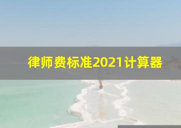 律师费标准2021计算器