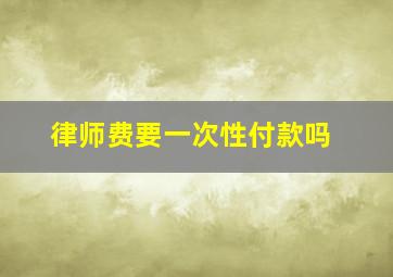 律师费要一次性付款吗