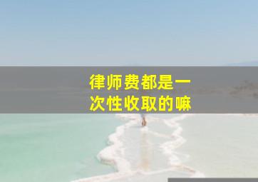 律师费都是一次性收取的嘛