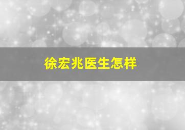 徐宏兆医生怎样