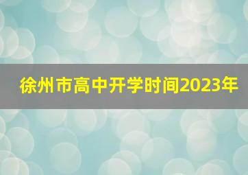 徐州市高中开学时间2023年