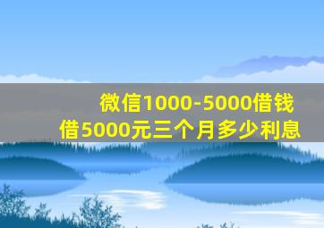 微信1000-5000借钱借5000元三个月多少利息