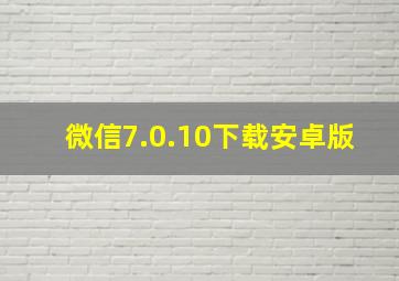 微信7.0.10下载安卓版