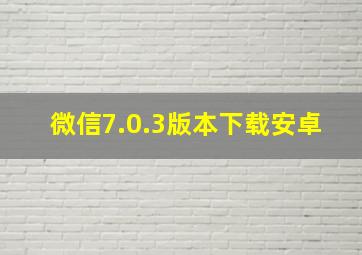 微信7.0.3版本下载安卓