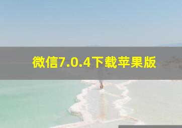 微信7.0.4下载苹果版