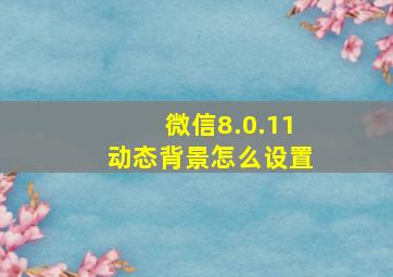 微信8.0.11动态背景怎么设置