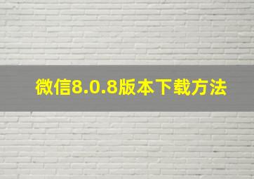 微信8.0.8版本下载方法