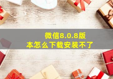 微信8.0.8版本怎么下载安装不了