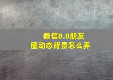 微信8.0朋友圈动态背景怎么弄