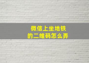 微信上坐地铁的二维码怎么弄