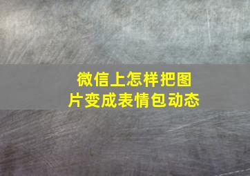 微信上怎样把图片变成表情包动态