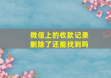 微信上的收款记录删除了还能找到吗