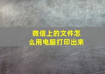 微信上的文件怎么用电脑打印出来