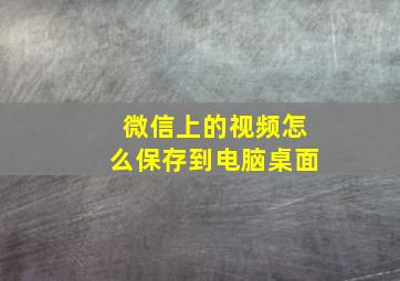 微信上的视频怎么保存到电脑桌面