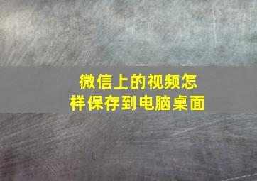 微信上的视频怎样保存到电脑桌面