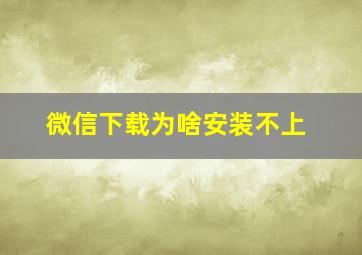 微信下载为啥安装不上