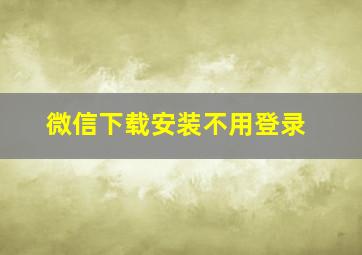 微信下载安装不用登录